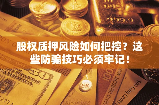 北京股权质押风险如何把控？这些防骗技巧必须牢记！