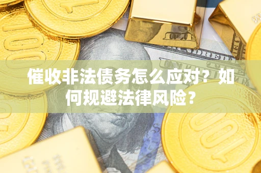 北京催收非法债务怎么应对？如何规避法律风险？