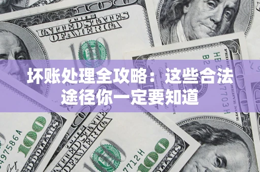 北京坏账处理全攻略：这些合法途径你一定要知道