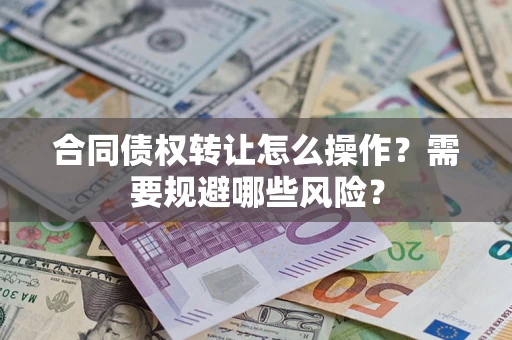 北京合同债权转让怎么操作？需要规避哪些风险？