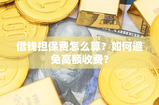 北京借钱担保费怎么算？如何避免高额收费？