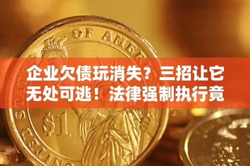 北京企业欠债玩消失？三招让它无处可逃！法律强制执行竟比讨债公司还狠？