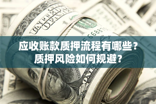 北京应收账款质押流程有哪些？质押风险如何规避？