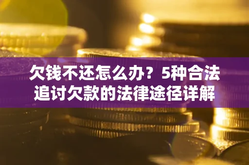北京欠钱不还怎么办？5种合法追讨欠款的法律途径详解