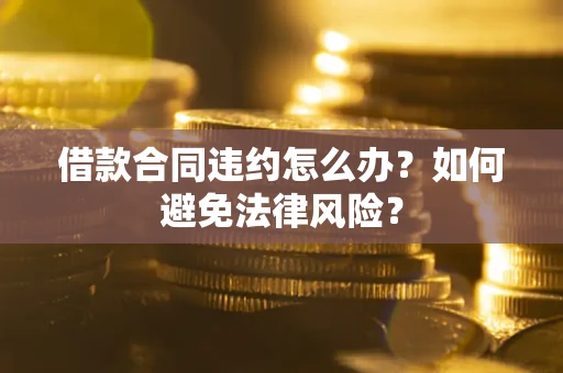 北京借款合同违约怎么办？如何避免法律风险？