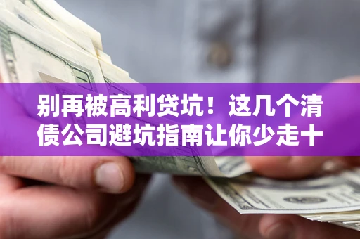 北京别再被高利贷坑！这几个清债公司避坑指南让你少走十年弯路