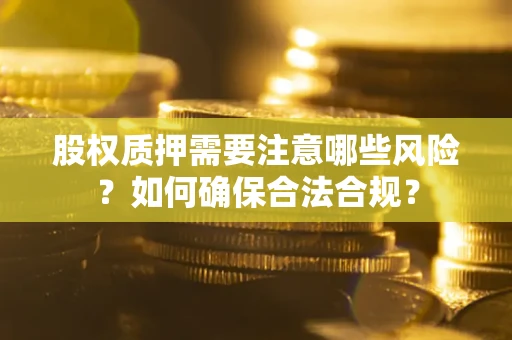 北京股权质押需要注意哪些风险？如何确保合法合规？