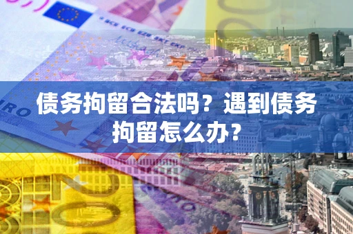 北京债务拘留合法吗？遇到债务拘留怎么办？
