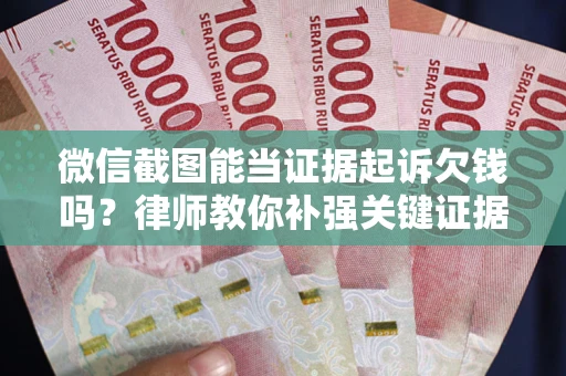 北京微信截图能当证据起诉欠钱吗？律师教你补强关键证据