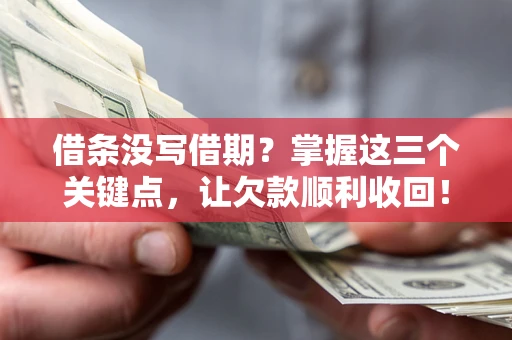 北京借条没写借期？掌握这三个关键点，让欠款顺利收回！
