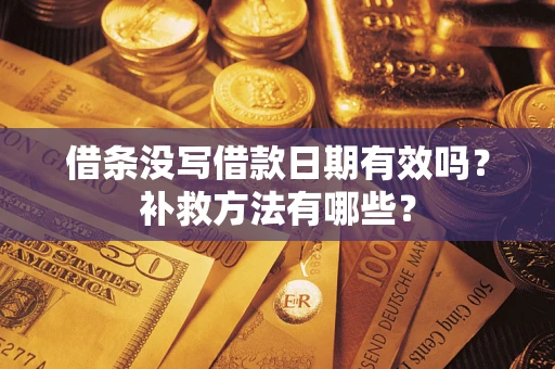 北京借条没写借款日期有效吗?补救方法有哪些? 北京借条没写借款日期有效吗?补救方法有哪些?