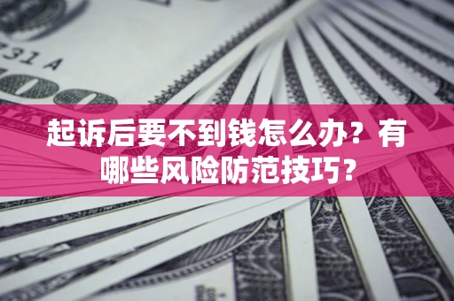 北京起诉后要不到钱怎么办?有哪些风险防范技巧? 北京起诉后要不到钱怎么办?有哪些风险防范技巧?