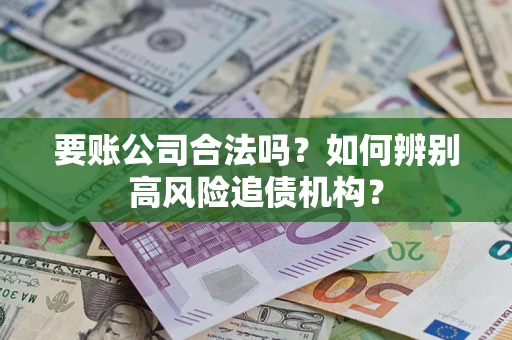 北京要账公司合法吗？如何辨别高风险追债机构？
