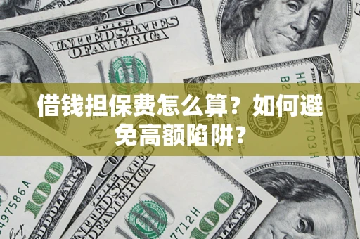 北京借钱担保费怎么算？如何避免高额陷阱？