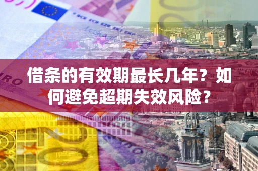 北京借条的有效期最长几年？如何避免超期失效风险？