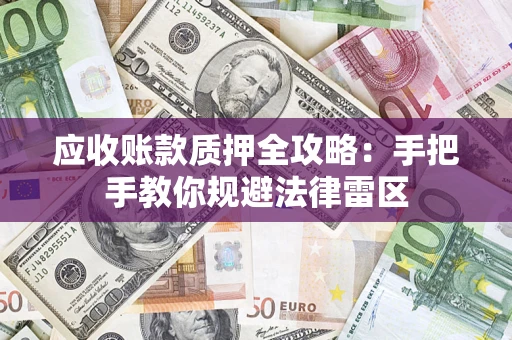 北京应收账款质押全攻略：手把手教你规避法律雷区