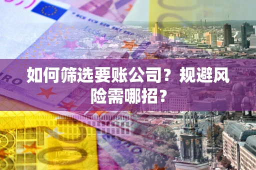 北京如何筛选要账公司？规避风险需哪招？