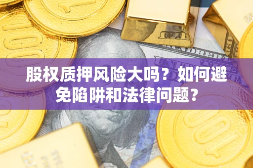 北京股权质押风险大吗？如何避免陷阱和法律问题？