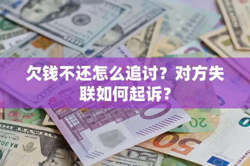 北京欠钱不还怎么追讨？对方失联如何起诉？
