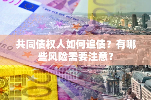 北京共同债权人如何追债？有哪些风险需要注意？