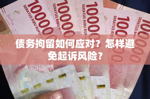 北京债务拘留如何应对？怎样避免起诉风险？