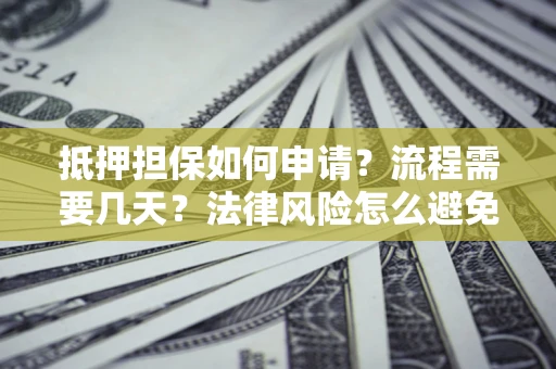 北京抵押担保如何申请？流程需要几天？法律风险怎么避免？避坑指南