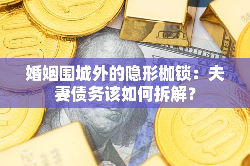 北京婚姻围城外的隐形枷锁：夫妻债务该如何拆解？