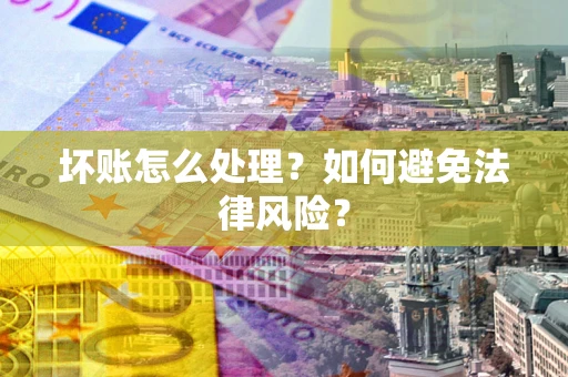 北京坏账怎么处理？如何避免法律风险？