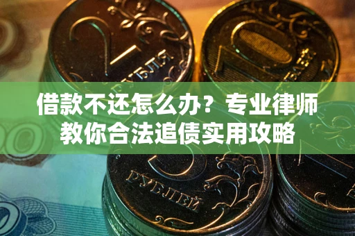 北京借款不还怎么办？专业律师教你合法追债实用攻略
