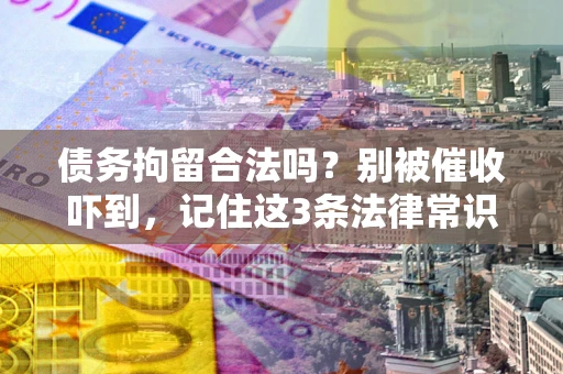 北京债务拘留合法吗?别被催收吓到,记住这3条法律常识 北京债务拘留合法吗?别被催收吓到,记住这3条法律常识
