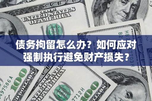 北京债务拘留怎么办？如何应对强制执行避免财产损失？