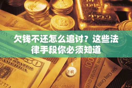 北京欠钱不还怎么追讨？这些法律手段你必须知道