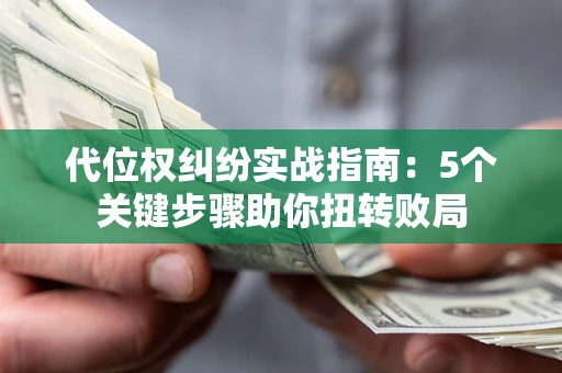 北京代位权纠纷实战指南：5个关键步骤助你扭转败局