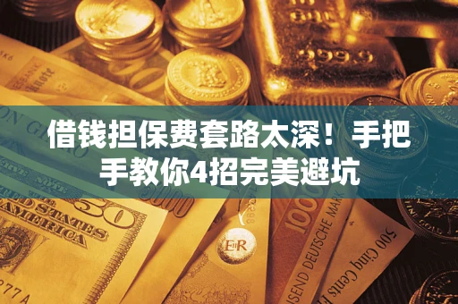 北京借钱担保费套路太深！手把手教你4招完美避坑