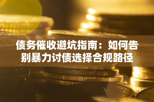 北京债务催收避坑指南：如何告别暴力讨债选择合规路径