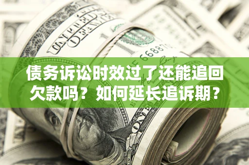 北京债务诉讼时效过了还能追回欠款吗？如何延长追诉期？