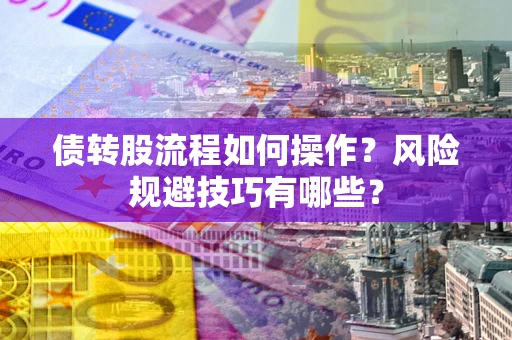 北京债转股流程如何操作？风险规避技巧有哪些？