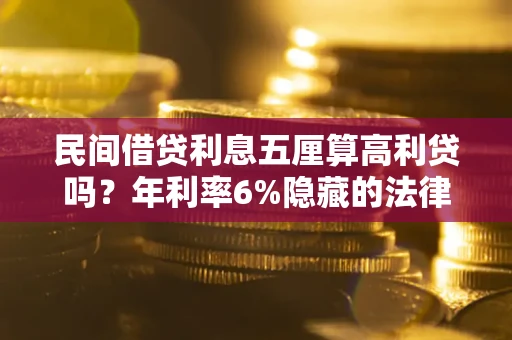 北京民间借贷利息五厘算高利贷吗？年利率6%隐藏的法律风险全解析