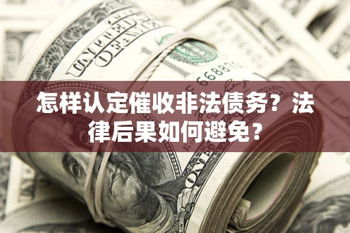 北京怎样认定催收非法债务？法律后果如何避免？
