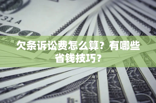 北京欠条诉讼费怎么算？有哪些省钱技巧？