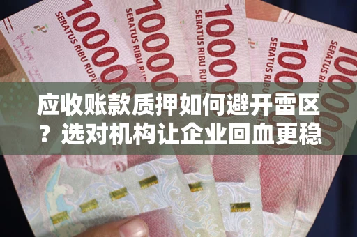 北京应收账款质押如何避开雷区？选对机构让企业回血更稳