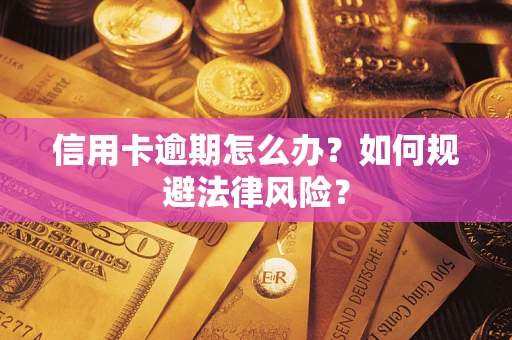北京信用卡逾期怎么办？如何规避法律风险？