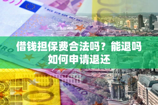 北京借钱担保费合法吗？能退吗如何申请退还