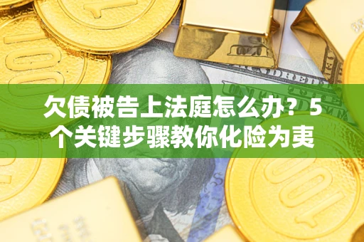 北京欠债被告上法庭怎么办？5个关键步骤教你化险为夷