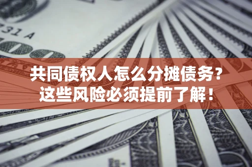 北京共同债权人怎么分摊债务？这些风险必须提前了解！
