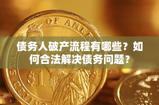 北京债务人破产流程有哪些？如何合法解决债务问题？