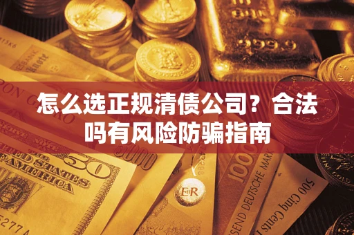北京怎么选正规清债公司？合法吗有风险防骗指南