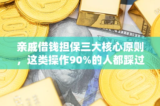 北京亲戚借钱担保三大核心原则，这类操作90%的人都踩过坑！附法院判决案例