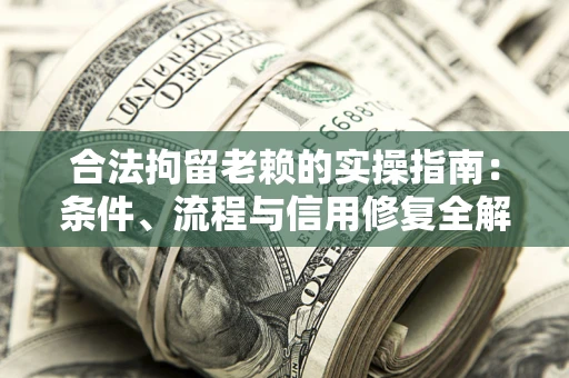 北京合法拘留老赖的实操指南:条件、流程与信用修复全解析 北京合法拘留老赖的实操指南:条件、流程与信用修复全解析