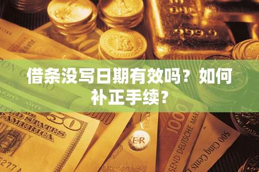 北京借条没写日期有效吗？如何补正手续？